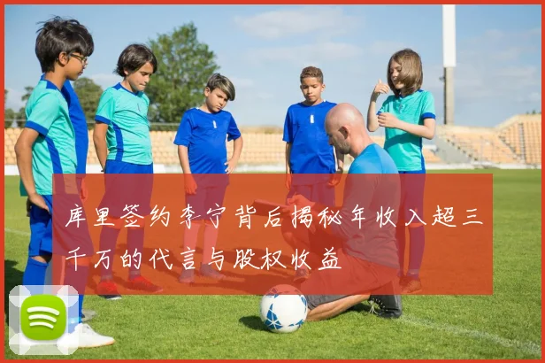 库里签约李宁背后揭秘年收入超三千万的代言与股权收益