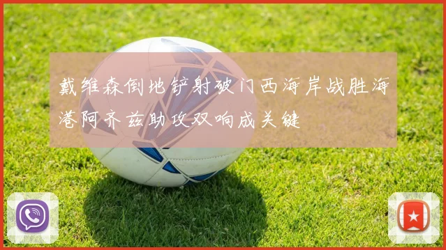 戴维森倒地铲射破门西海岸战胜海港阿齐兹助攻双响成关键