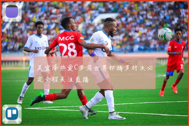 吴宜泽热爱C罗若世界杯梅罗对决必定全程关注直播