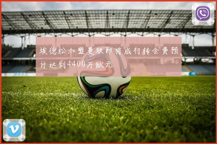 埃德松加盟曼联即将成行转会费预计达到4400万欧元