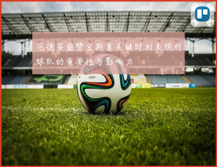 范德芬盛赞金斯基关键时刻表现对球队的重要性与影响力