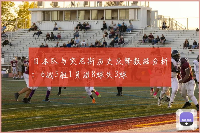 日本队与突尼斯历史交锋数据分析：6战5胜1负进8球失3球