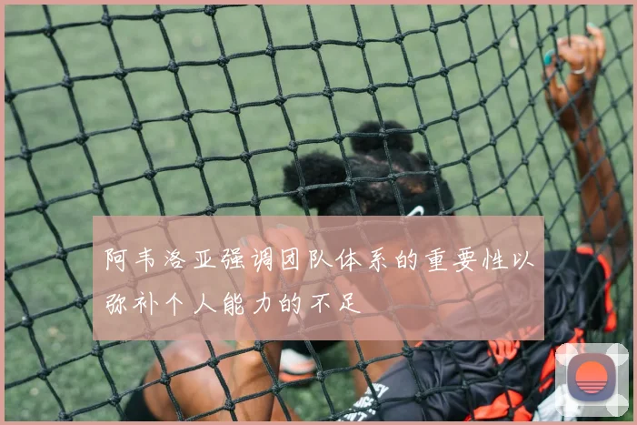 阿韦洛亚强调团队体系的重要性以弥补个人能力的不足