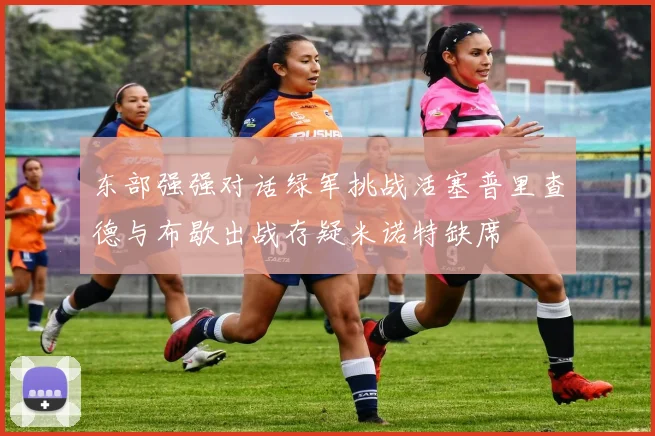 东部强强对话绿军挑战活塞普里查德与布歇出战存疑米诺特缺席