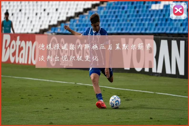 德媒报道赫内斯施压后莱默尔薪资谈判出现积极变化
