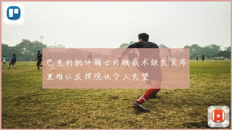 巴克利批评骑士内线战术缺失莫布里难以发挥现状令人失望