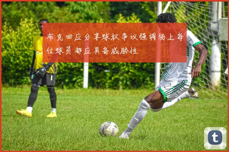 布克回应分享球权争议强调场上每位球员都应具备威胁性