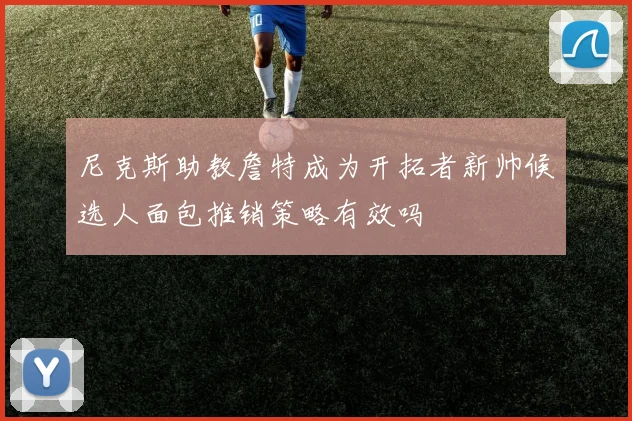 尼克斯助教詹特成为开拓者新帅候选人面包推销策略有效吗