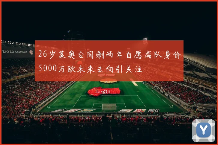 26岁莱奥合同剩两年自愿离队身价5000万欧未来去向引关注